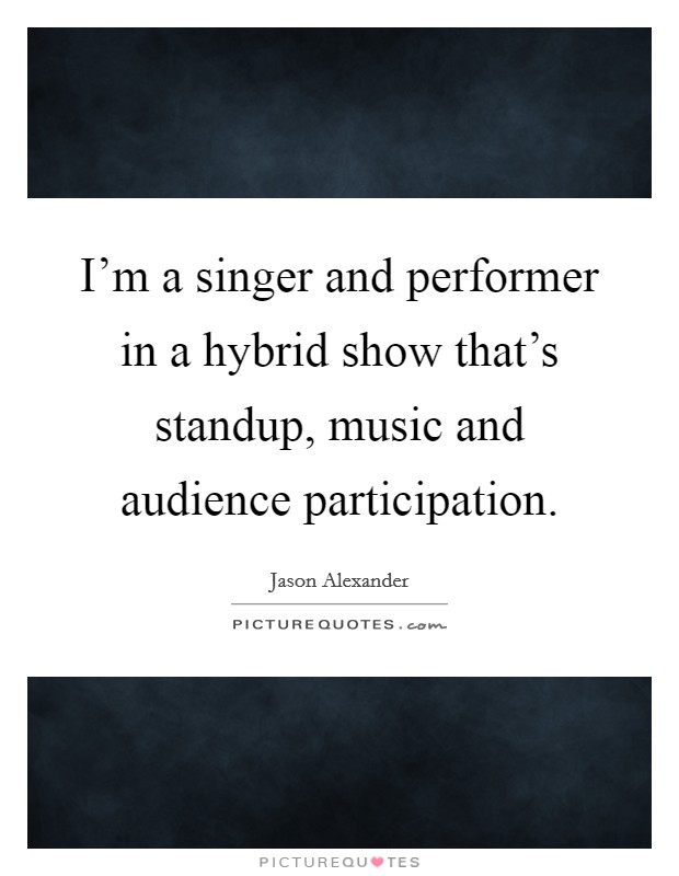 I'm a singer and performer in a hybrid show that's standup, music and audience participation. Picture Quote #1