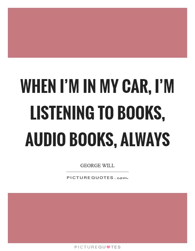 When I'm in my car, I'm listening to books, audio books, always Picture Quote #1