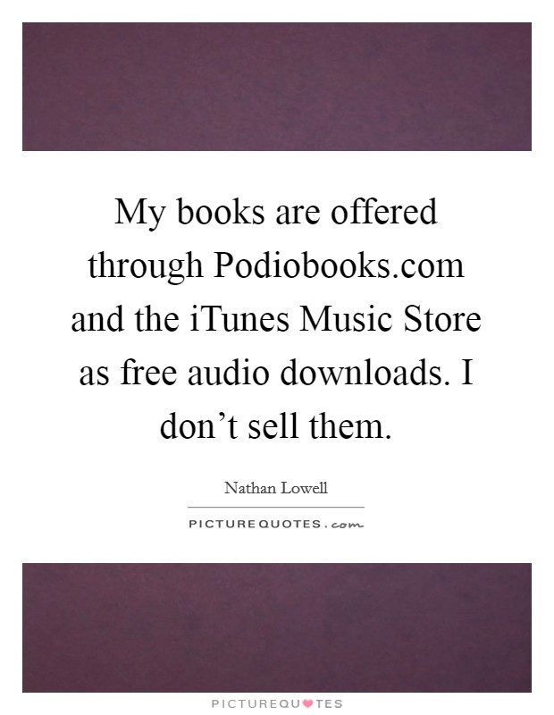 My books are offered through Podiobooks.com and the iTunes Music Store as free audio downloads. I don't sell them. Picture Quote #1