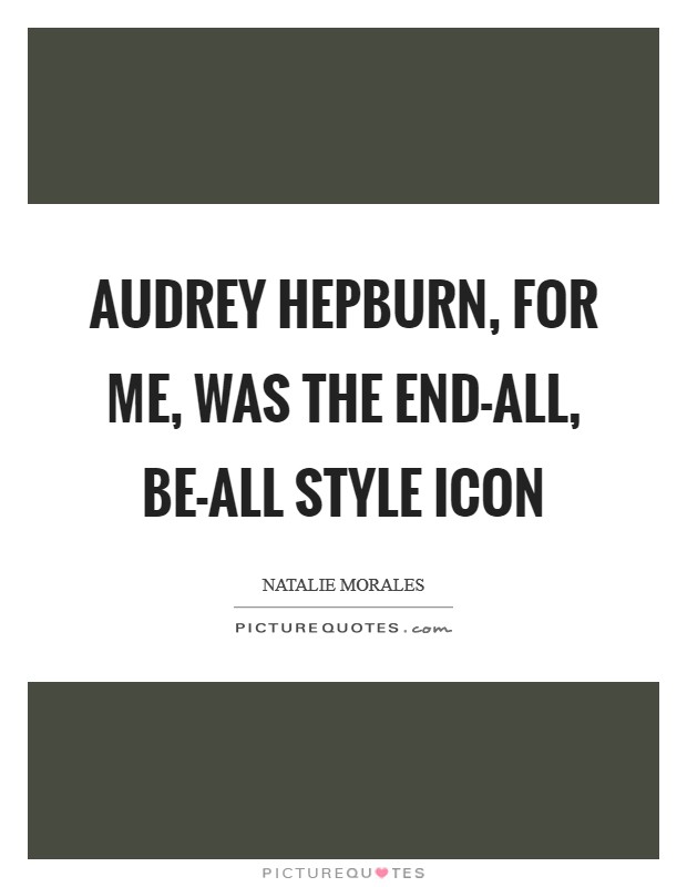 Audrey Hepburn, for me, was the end-all, be-all style icon Picture Quote #1