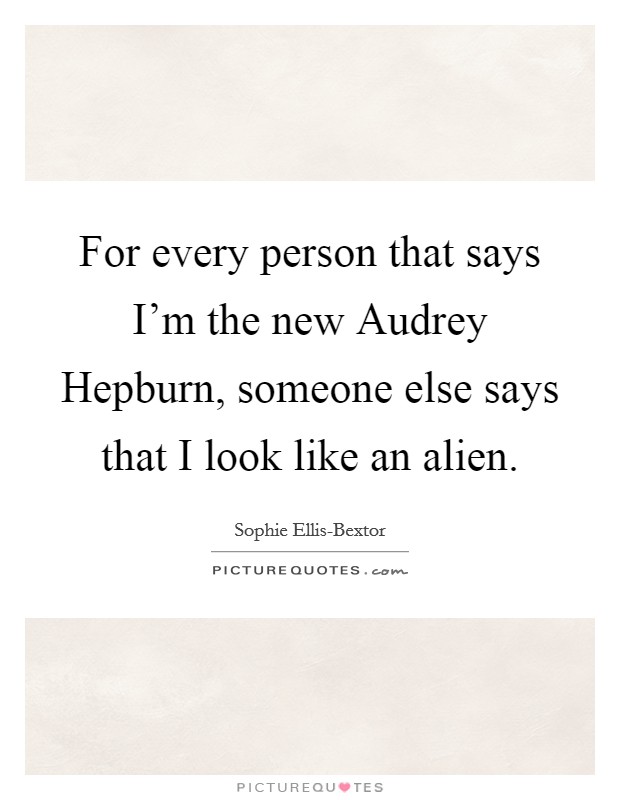 For every person that says I'm the new Audrey Hepburn, someone else says that I look like an alien. Picture Quote #1