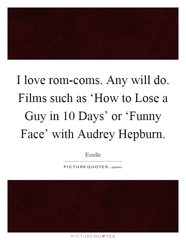 I love rom-coms. Any will do. Films such as ‘How to Lose a Guy in 10 Days' or ‘Funny Face' with Audrey Hepburn. Picture Quote #1