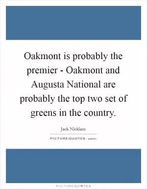 Oakmont is probably the premier - Oakmont and Augusta National are probably the top two set of greens in the country Picture Quote #1