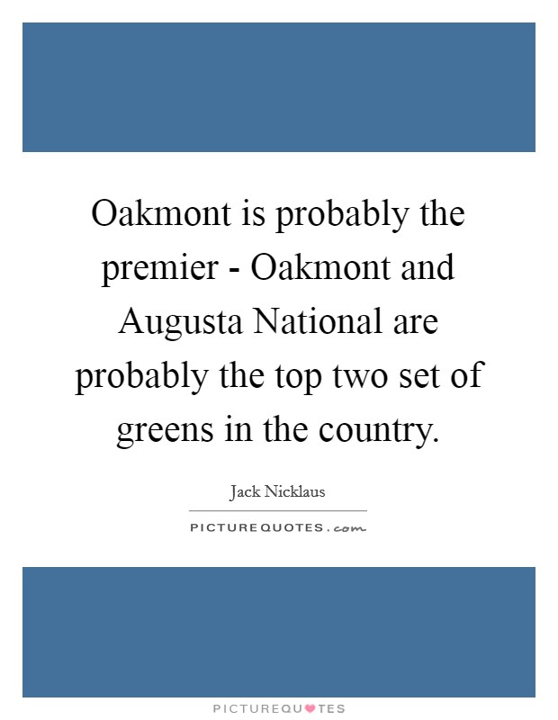 Oakmont is probably the premier - Oakmont and Augusta National are probably the top two set of greens in the country. Picture Quote #1