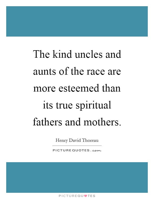 The kind uncles and aunts of the race are more esteemed than its true spiritual fathers and mothers. Picture Quote #1