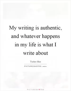 My writing is authentic, and whatever happens in my life is what I write about Picture Quote #1