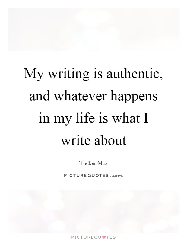 My writing is authentic, and whatever happens in my life is what I write about Picture Quote #1
