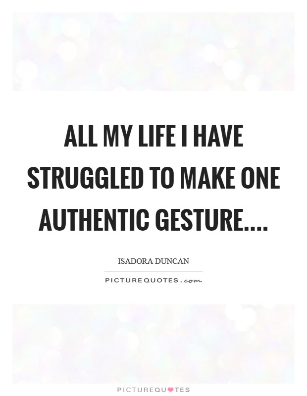 All my life I have struggled to make one authentic gesture.... Picture Quote #1