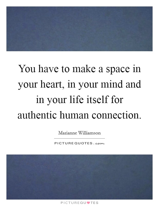 You have to make a space in your heart, in your mind and in your life itself for authentic human connection. Picture Quote #1