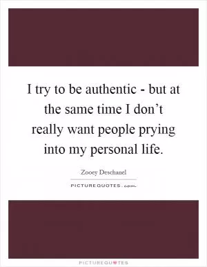 I try to be authentic - but at the same time I don’t really want people prying into my personal life Picture Quote #1