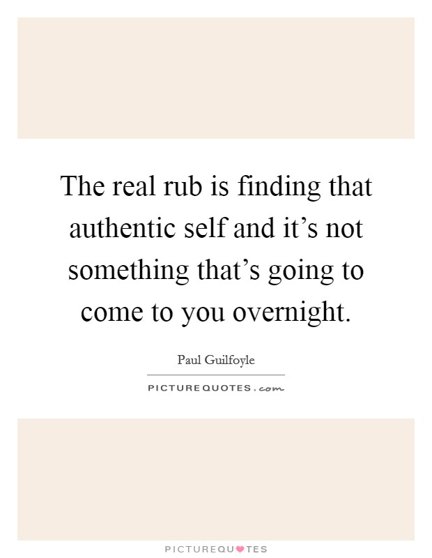 The real rub is finding that authentic self and it's not something that's going to come to you overnight. Picture Quote #1