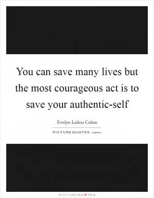 You can save many lives but the most courageous act is to save your authentic-self Picture Quote #1