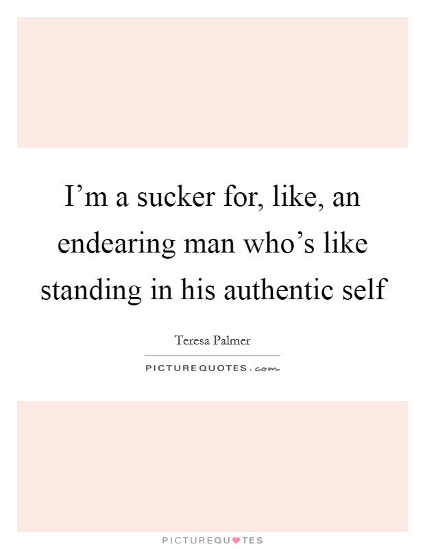 I'm a sucker for, like, an endearing man who's like standing in his authentic self Picture Quote #1