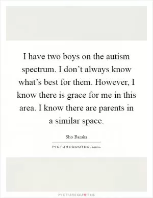 I have two boys on the autism spectrum. I don’t always know what’s best for them. However, I know there is grace for me in this area. I know there are parents in a similar space Picture Quote #1