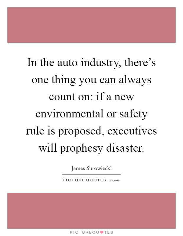 In the auto industry, there's one thing you can always count on: if a new environmental or safety rule is proposed, executives will prophesy disaster. Picture Quote #1