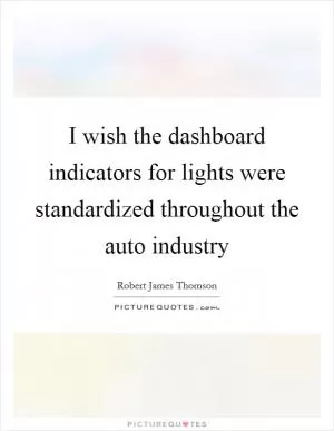 I wish the dashboard indicators for lights were standardized throughout the auto industry Picture Quote #1