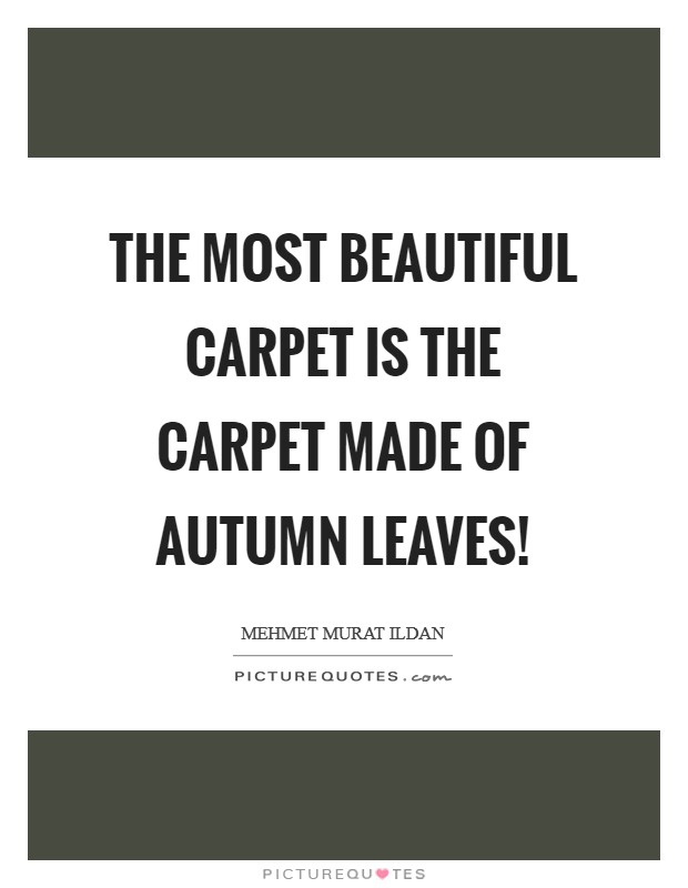 The most beautiful carpet is the carpet made of autumn leaves! Picture Quote #1