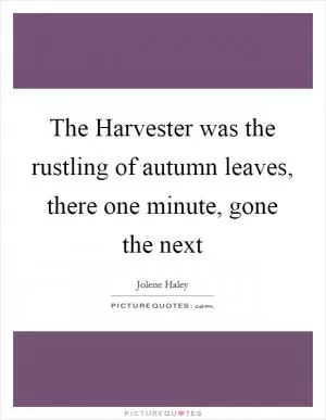 The Harvester was the rustling of autumn leaves, there one minute, gone the next Picture Quote #1