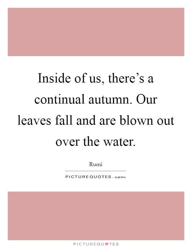 Inside of us, there's a continual autumn. Our leaves fall and are blown out over the water. Picture Quote #1