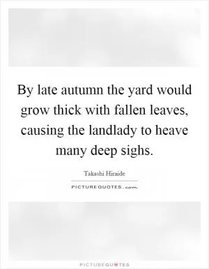 By late autumn the yard would grow thick with fallen leaves, causing the landlady to heave many deep sighs Picture Quote #1