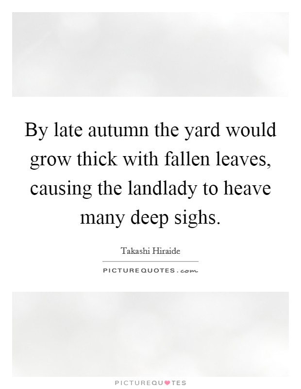 By late autumn the yard would grow thick with fallen leaves, causing the landlady to heave many deep sighs. Picture Quote #1