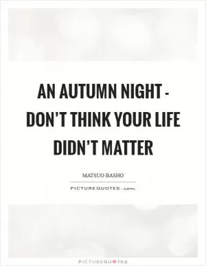 An autumn night - don’t think your life didn’t matter Picture Quote #1