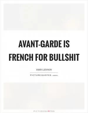 Avant-garde is French for bullshit Picture Quote #1