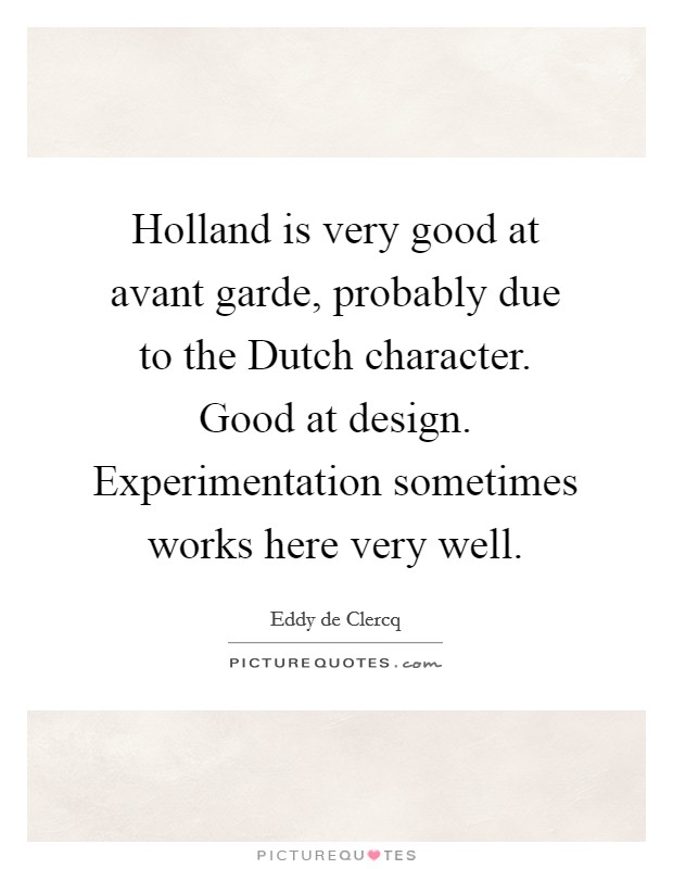 Holland is very good at avant garde, probably due to the Dutch character. Good at design. Experimentation sometimes works here very well. Picture Quote #1