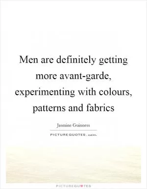 Men are definitely getting more avant-garde, experimenting with colours, patterns and fabrics Picture Quote #1
