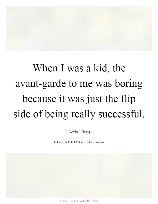 When I was a kid, the avant-garde to me was boring because it was just the flip side of being really successful. Picture Quote #1