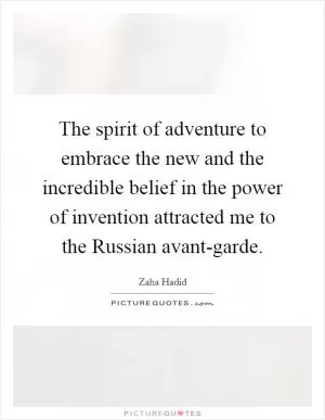 The spirit of adventure to embrace the new and the incredible belief in the power of invention attracted me to the Russian avant-garde Picture Quote #1