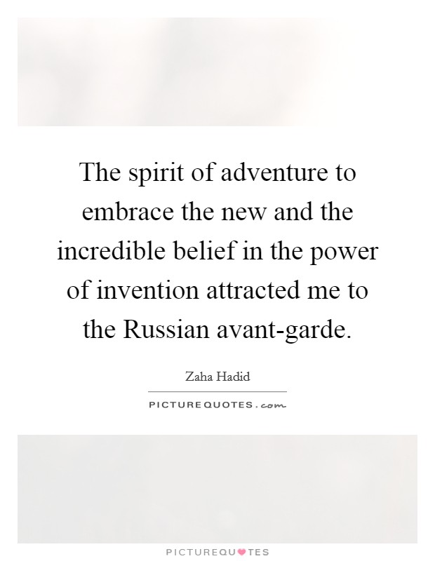 The spirit of adventure to embrace the new and the incredible belief in the power of invention attracted me to the Russian avant-garde. Picture Quote #1