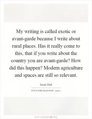 My writing is called exotic or avant-garde because I write about rural places. Has it really come to this, that if you write about the country you are avant-garde? How did this happen? Modern agriculture and spaces are still so relevant Picture Quote #1