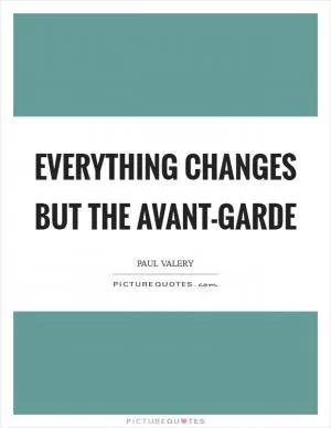Everything changes but the avant-garde Picture Quote #1
