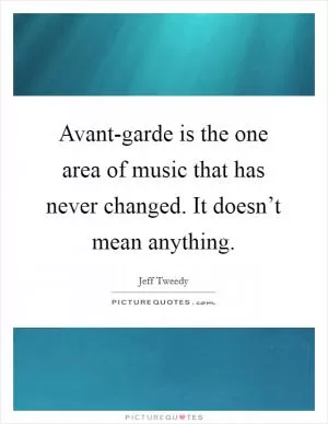 Avant-garde is the one area of music that has never changed. It doesn’t mean anything Picture Quote #1