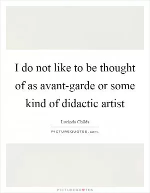 I do not like to be thought of as avant-garde or some kind of didactic artist Picture Quote #1