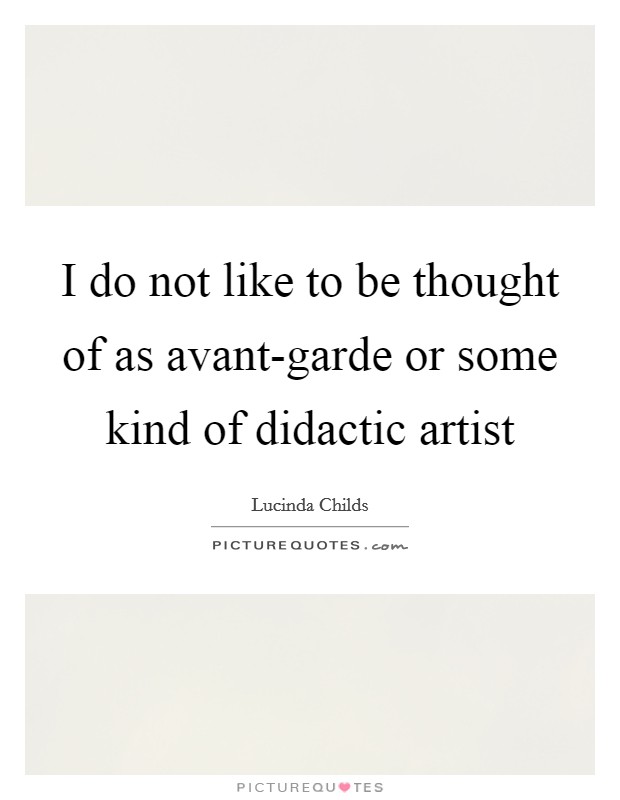 I do not like to be thought of as avant-garde or some kind of didactic artist Picture Quote #1