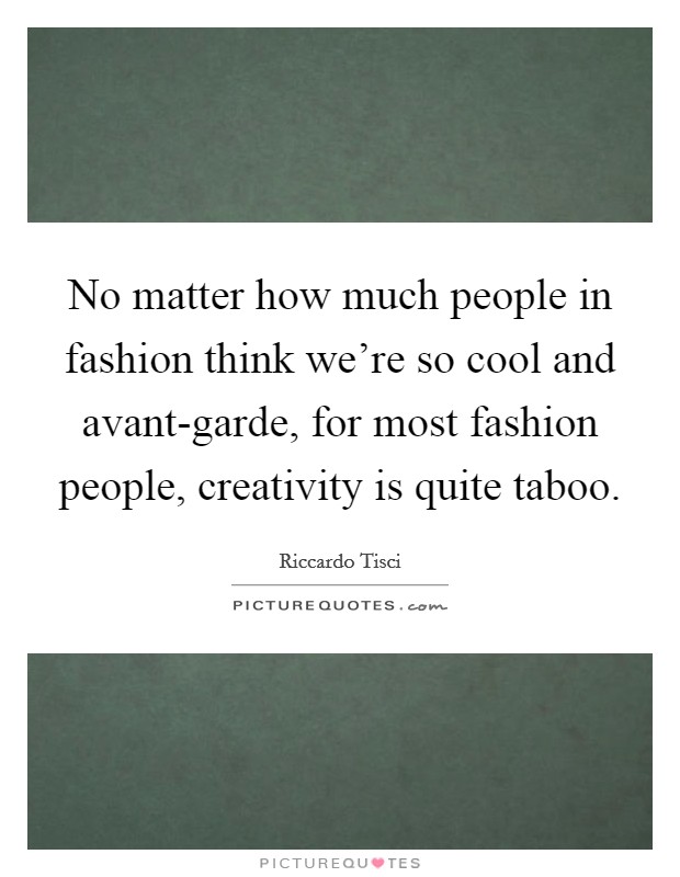 No matter how much people in fashion think we're so cool and avant-garde, for most fashion people, creativity is quite taboo. Picture Quote #1