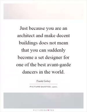 Just because you are an architect and make decent buildings does not mean that you can suddenly become a set designer for one of the best avant-garde dancers in the world Picture Quote #1