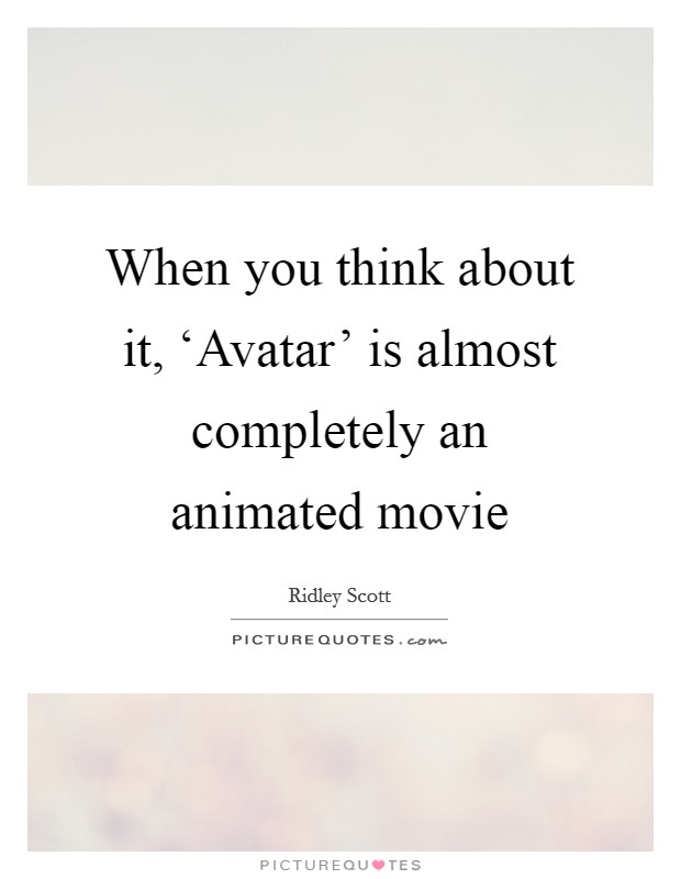 When you think about it, ‘Avatar' is almost completely an animated movie Picture Quote #1