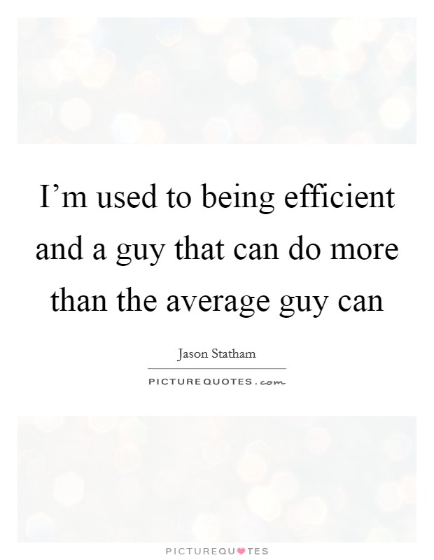 I'm used to being efficient and a guy that can do more than the average guy can Picture Quote #1