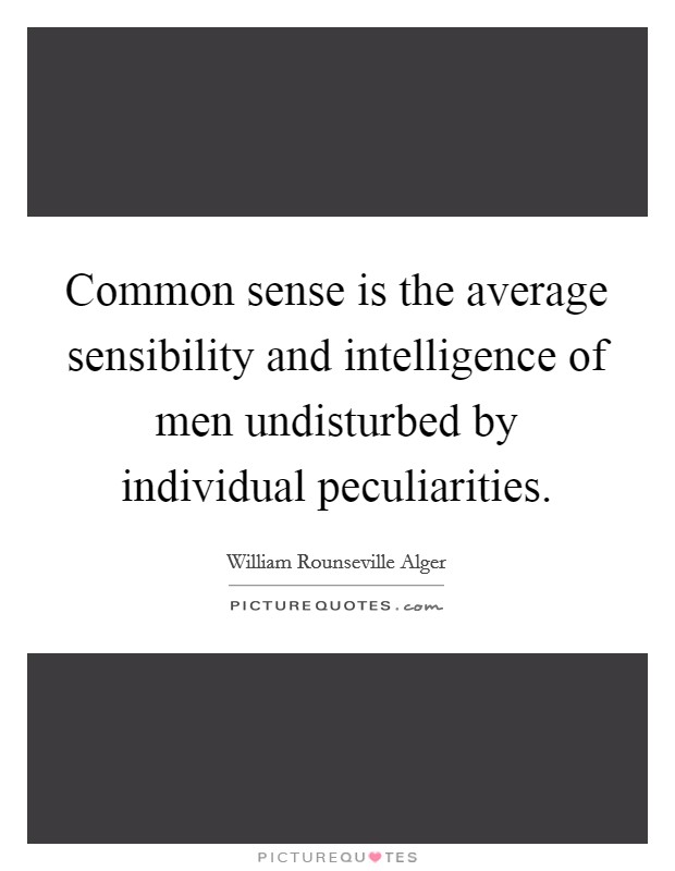 Common sense is the average sensibility and intelligence of men undisturbed by individual peculiarities. Picture Quote #1