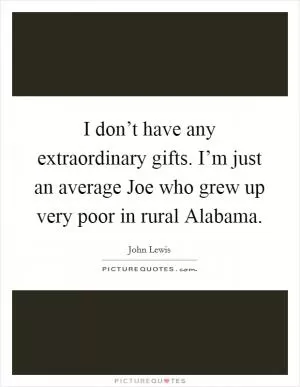 I don’t have any extraordinary gifts. I’m just an average Joe who grew up very poor in rural Alabama Picture Quote #1