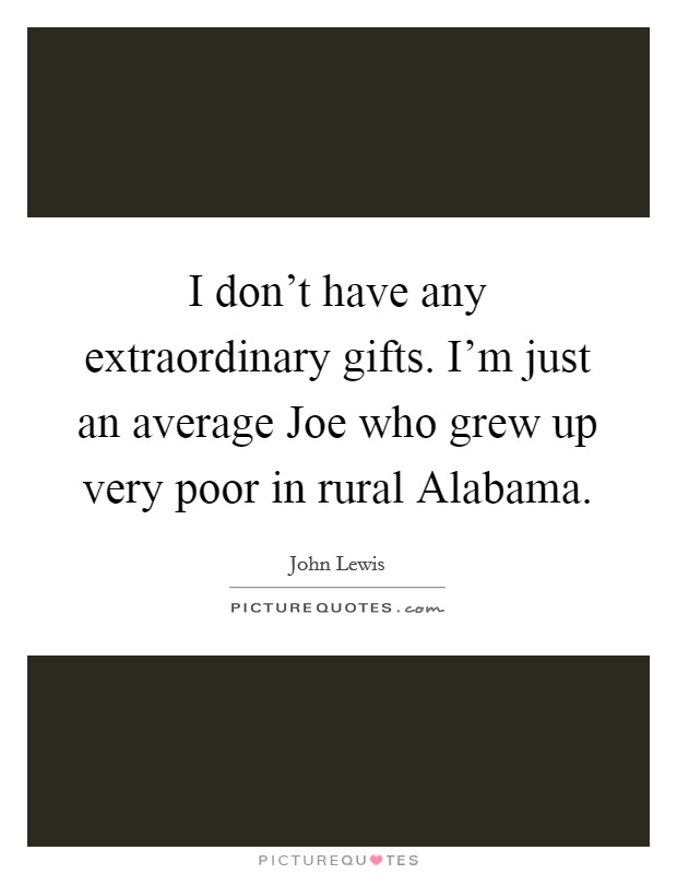 I don't have any extraordinary gifts. I'm just an average Joe who grew up very poor in rural Alabama. Picture Quote #1