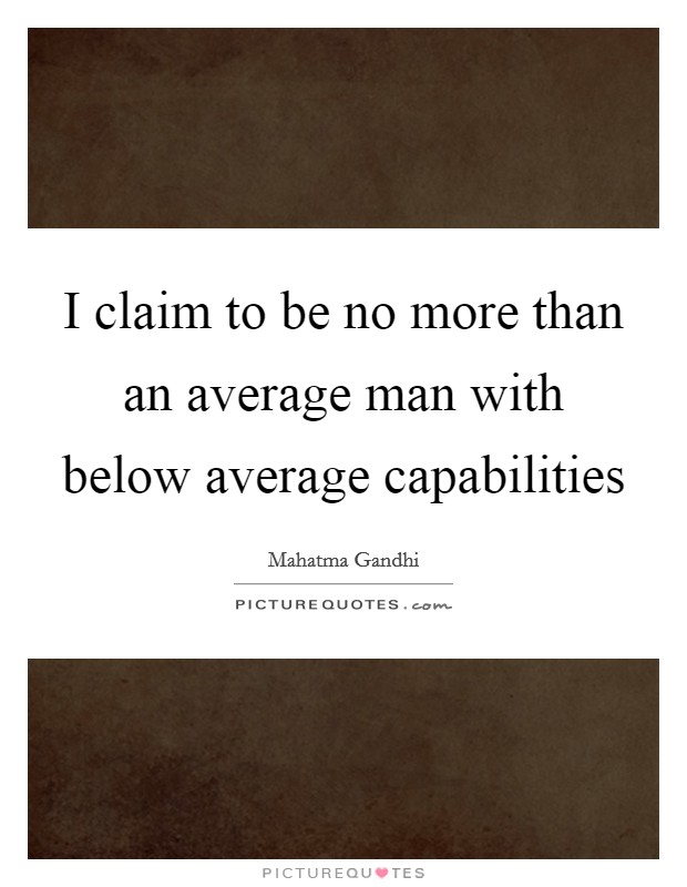 I claim to be no more than an average man with below average capabilities Picture Quote #1