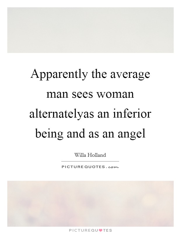 Apparently the average man sees woman alternatelyas an inferior being and as an angel Picture Quote #1