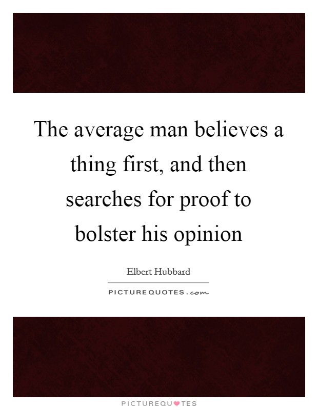 The average man believes a thing first, and then searches for proof to bolster his opinion Picture Quote #1