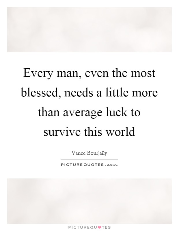 Every man, even the most blessed, needs a little more than average luck to survive this world Picture Quote #1
