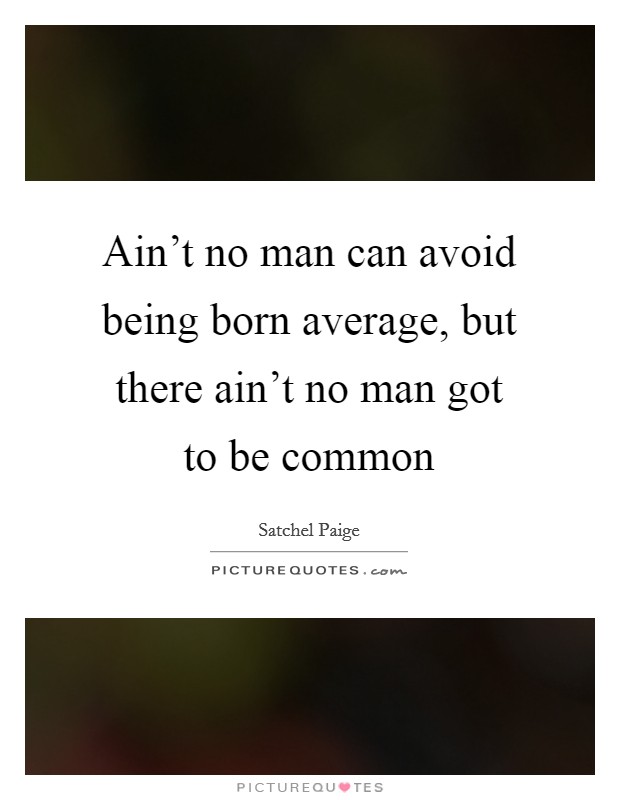 Ain’t no man can avoid being born average, but there ain’t no man got to be common Picture Quote #1