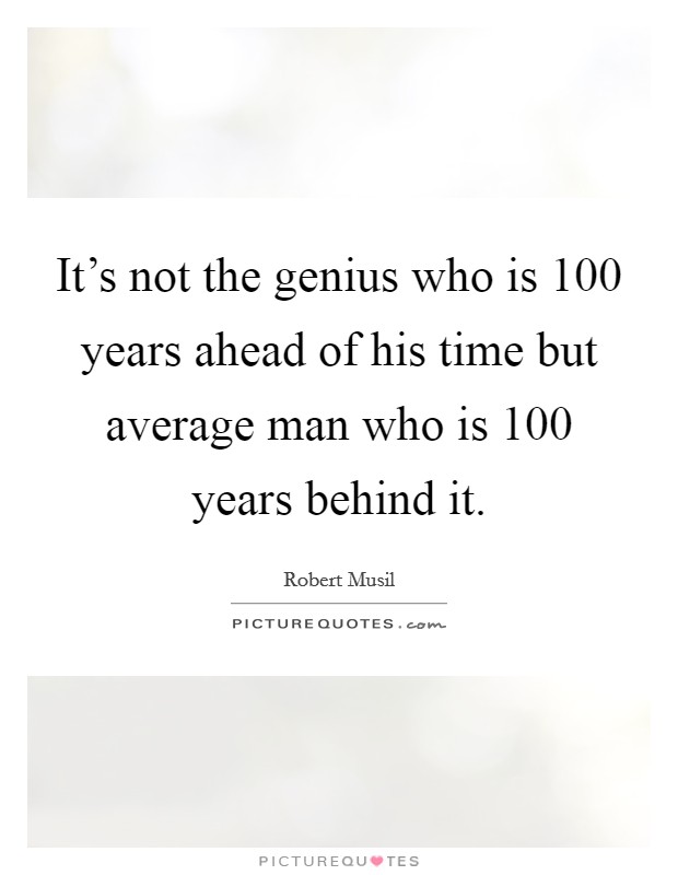 It's not the genius who is 100 years ahead of his time but average man who is 100 years behind it. Picture Quote #1